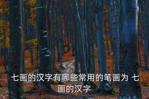 七畫的字有哪些,簡化字:也叫繁化字,有簡繁體必有簡體