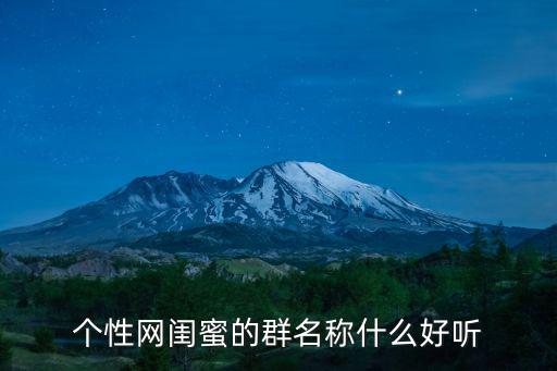 個(gè)性網(wǎng)閨蜜的群名稱什么好聽