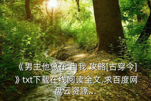 《男主他總在 自我 攻略[古穿今]》txt下載在線閱讀全文,求百度網(wǎng)盤云資源...