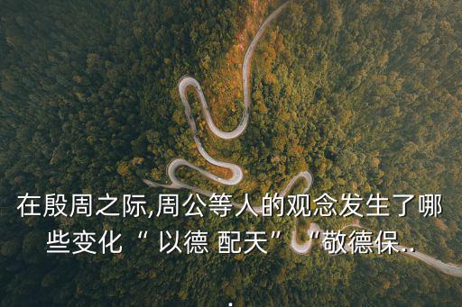 以德配天,以德配天，明德申刑在西周發(fā)生了很大的變化
