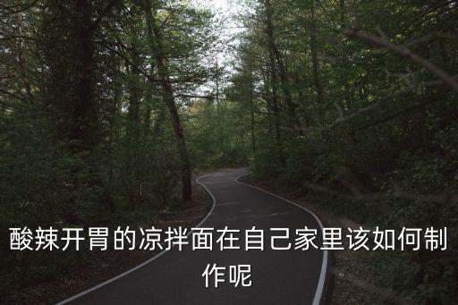 酸辣開胃的涼拌面在自己家里該如何制作呢