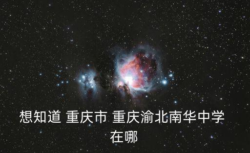 想知道 重慶市 重慶渝北南華中學 在哪