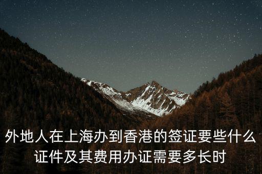 外地人在上海辦到香港的簽證要些什么證件及其費用辦證需要多長時