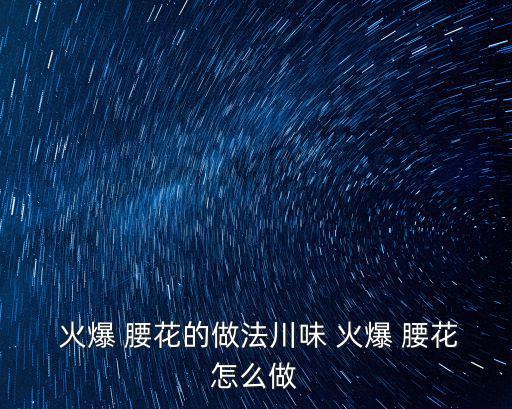  火爆 腰花的做法川味 火爆 腰花怎么做