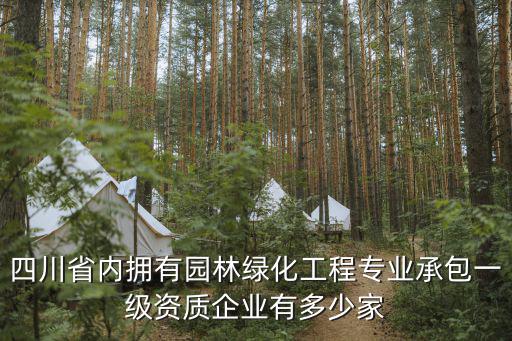 四川省內擁有園林綠化工程專業承包一級資質企業有多少家