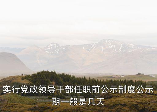 實行黨政領導干部任職前公示制度公示期一般是幾天