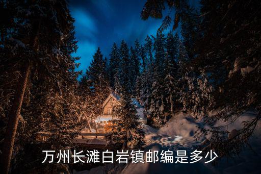 萬州長灘白巖鎮郵編是多少