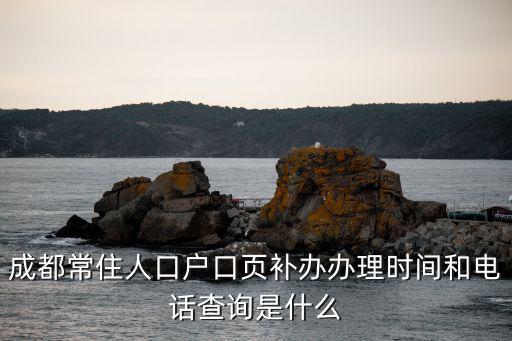 成都常住人口戶口頁(yè)補(bǔ)辦辦理時(shí)間和電話查詢是什么