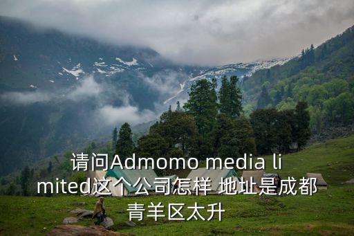 請問Admomo media limited這個公司怎樣 地址是成都青羊區太升