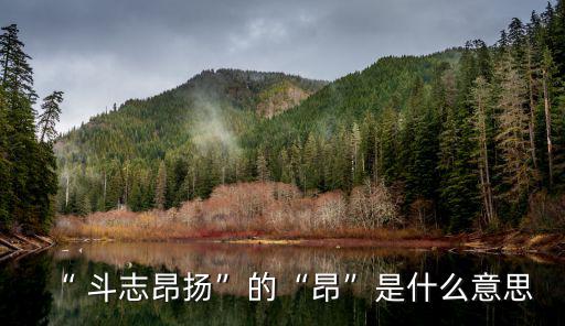 “ 斗志昂揚”的“昂”是什么意思