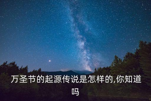  萬圣節的起源傳說是怎樣的,你知道嗎