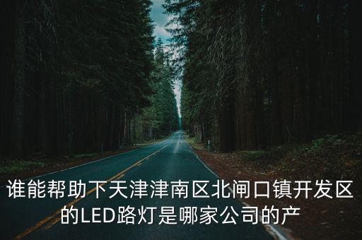 誰能幫助下天津津南區北閘口鎮開發區的LED路燈是哪家公司的產