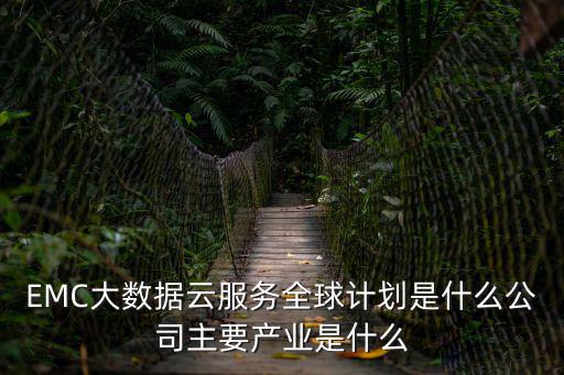 EMC大數據云服務全球計劃是什么公司主要產業是什么
