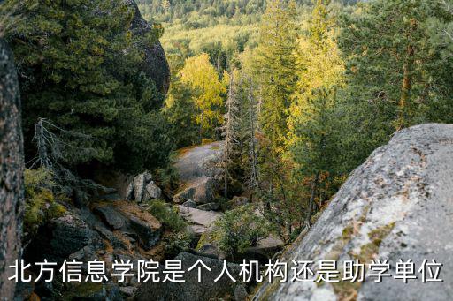 北方信息學(xué)院是個人機構(gòu)還是助學(xué)單位