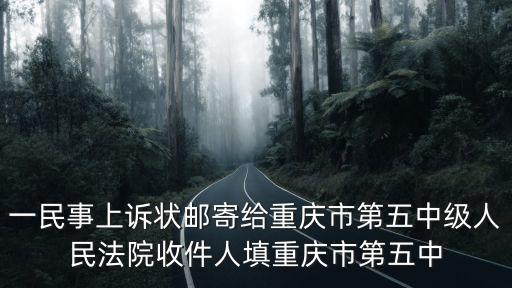 一民事上訴狀郵寄給重慶市第五中級人民法院收件人填重慶市第五中