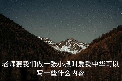 愛我中華手抄報內容，老師要我們做一張小報叫愛我中華可以寫一些什么內容