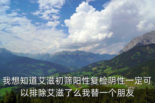 初檢陰性復(fù)檢陽性，血站初檢hiv陽性復(fù)檢陰看到電腦中信息是陽性永久拒絕