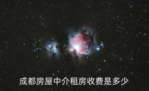成都市租賃房怎么收費，在成都租房房屋中介是怎么收費的雙方收取嗎一般收多少啊