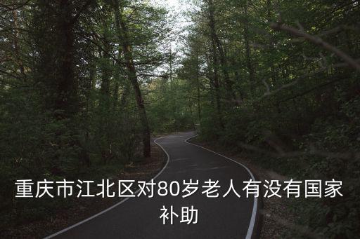 重慶市江北區(qū)對80歲老人有沒有國家補助