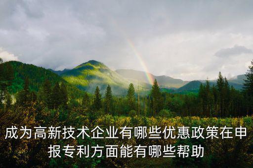 成為高新技術企業有哪些優惠政策在申報專利方面能有哪些幫助