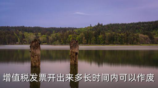 增值稅發(fā)票開出來多長時間內(nèi)可以作廢
