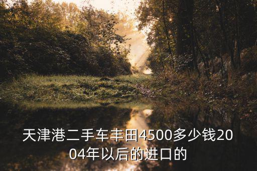 天津港二手車豐田4500多少錢2004年以后的進口的