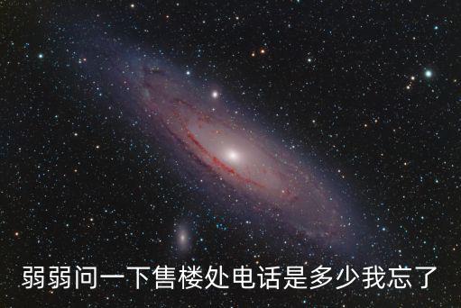 弱弱問(wèn)一下售樓處電話是多少我忘了