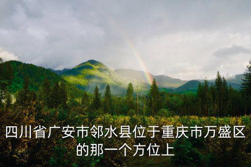 重慶市鄰水縣屬于哪個市，鄰水縣是在那個省那個市