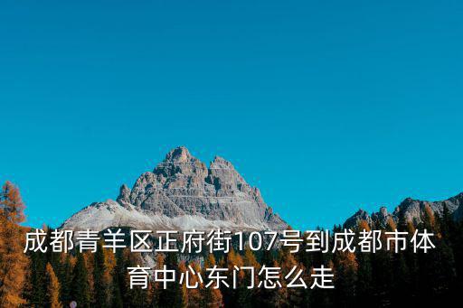 成都青羊區(qū)正府街107號(hào)到成都市體育中心東門怎么走