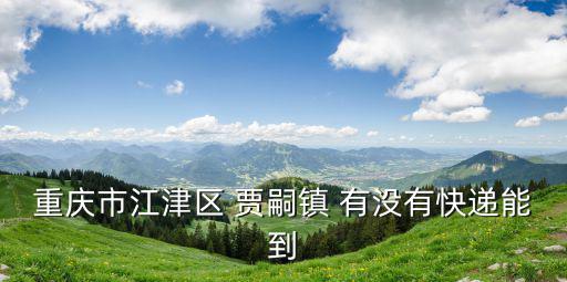 重慶市江津區(qū) 賈嗣鎮(zhèn) 有沒有快遞能到