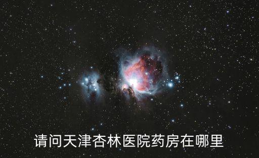 請問天津杏林醫院藥房在哪里