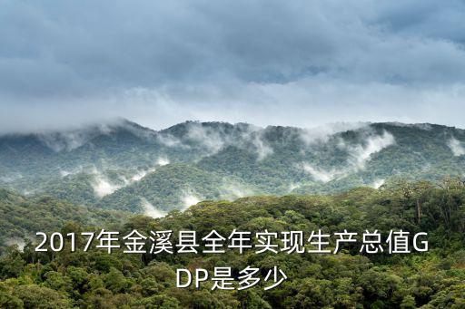 2017年金溪縣全年實(shí)現(xiàn)生產(chǎn)總值GDP是多少