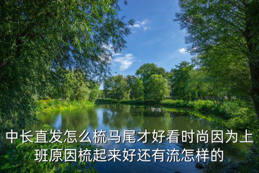 中長(zhǎng)直發(fā)怎么梳馬尾才好看時(shí)尚因?yàn)樯习嘣蚴崞饋砗眠€有流怎樣的