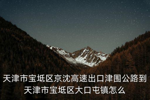 天津市寶坻區(qū)京沈高速出口津圍公路到天津市寶坻區(qū)大口屯鎮(zhèn)怎么