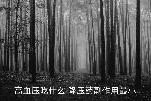 高血壓吃什么 降壓藥副作用最小