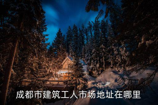 成都市建筑工人市場地址在哪里