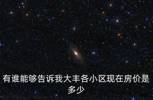 有誰能夠告訴我大豐各小區(qū)現(xiàn)在房價是多少