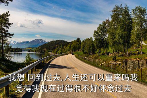 我想 回到過去,人生還可以重來嗎我覺得我現在過得很不好懷念過去