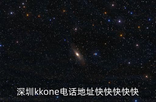 深圳kkone電話地址快快快快快