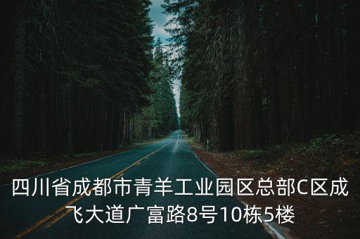 四川省成都市青羊工業(yè)園區(qū)總部C區(qū)成飛大道廣富路8號(hào)10棟5樓