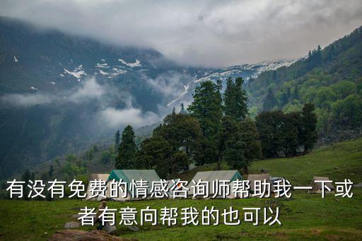 有沒有免費的情感咨詢師幫助我一下或者有意向幫我的也可以