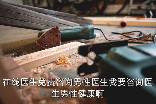 免費咨詢醫生在線男科，男科在線醫生免費咨詢哪家好