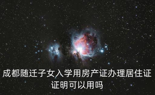 成都隨遷子女入學用房產證辦理居住證證明可以用嗎