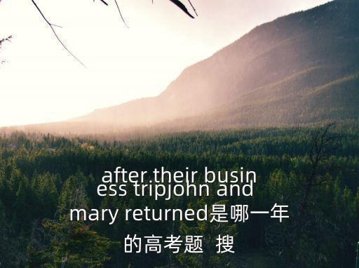 after their business tripjohn and mary returned是哪一年的高考題  搜