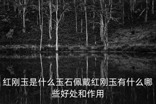 紅剛玉是什么玉石佩戴紅剛玉有什么哪些好處和作用