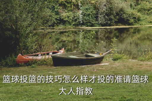 籃球投籃的技巧怎么樣才投的準請籃球大人指教