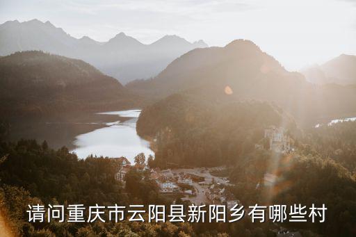 請(qǐng)問(wèn)重慶市云陽(yáng)縣新陽(yáng)鄉(xiāng)有哪些村