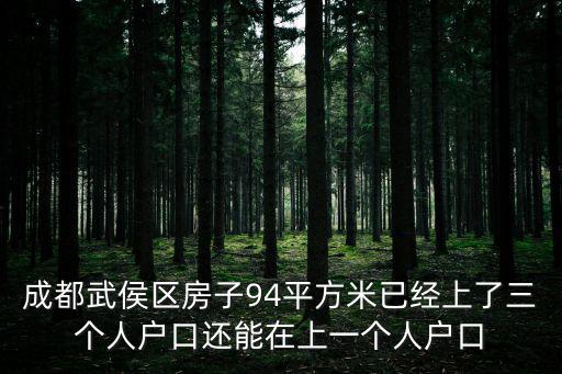 成都武侯區房子94平方米已經上了三個人戶口還能在上一個人戶口