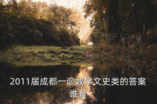 2011屆成都一診數學文史類的答案誰有