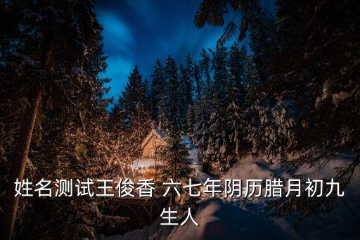 姓名測試王俊香 六七年陰歷臘月初九生人